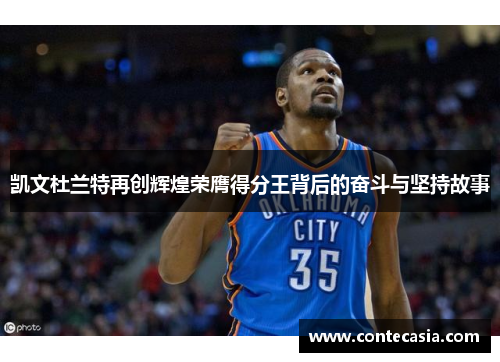 凯文杜兰特再创辉煌荣膺得分王背后的奋斗与坚持故事