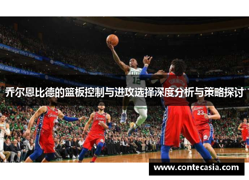 乔尔恩比德的篮板控制与进攻选择深度分析与策略探讨