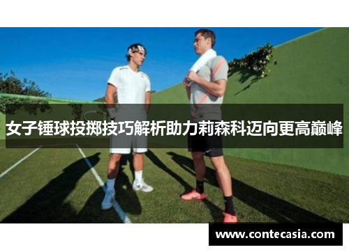 女子锤球投掷技巧解析助力莉森科迈向更高巅峰
