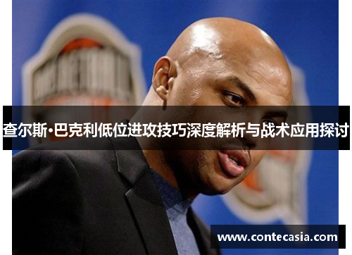 查尔斯·巴克利低位进攻技巧深度解析与战术应用探讨