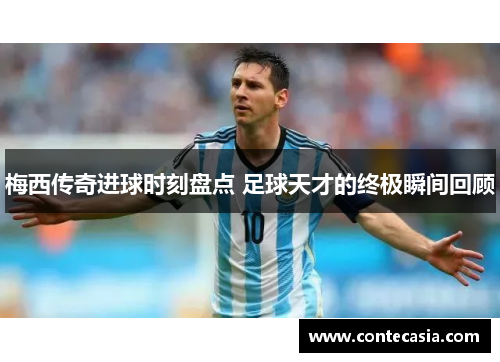 梅西传奇进球时刻盘点 足球天才的终极瞬间回顾