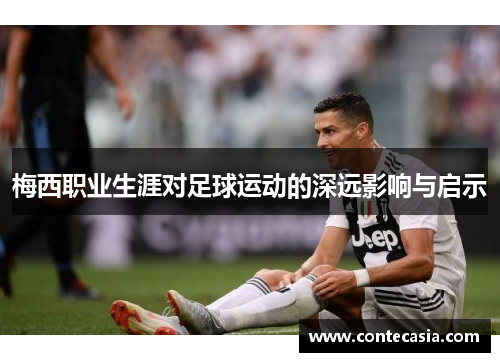 梅西职业生涯对足球运动的深远影响与启示
