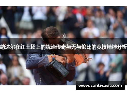 纳达尔在红土场上的统治传奇与无与伦比的竞技精神分析