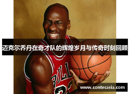 迈克尔乔丹在奇才队的辉煌岁月与传奇时刻回顾