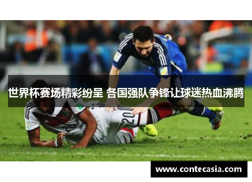 世界杯赛场精彩纷呈 各国强队争锋让球迷热血沸腾