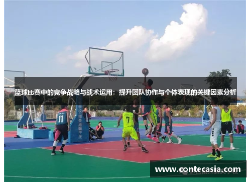 篮球比赛中的竞争战略与战术运用：提升团队协作与个体表现的关键因素分析