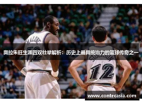 奥拉朱旺生涯四双壮举解析：历史上最具统治力的篮球传奇之一
