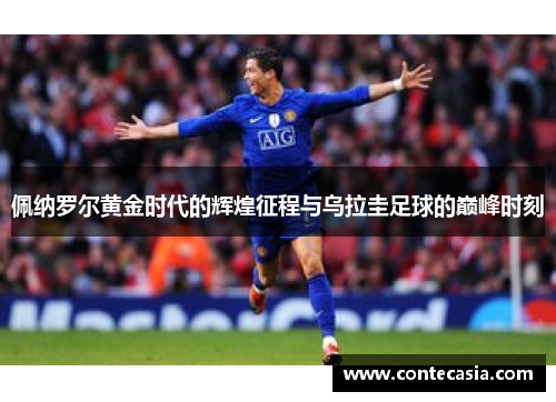 佩纳罗尔黄金时代的辉煌征程与乌拉圭足球的巅峰时刻