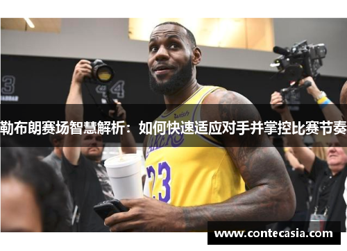 勒布朗赛场智慧解析：如何快速适应对手并掌控比赛节奏