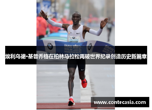 埃利乌德·基普乔格在柏林马拉松再破世界纪录创造历史新篇章