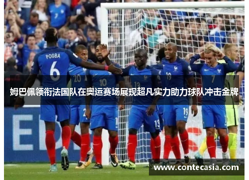 姆巴佩领衔法国队在奥运赛场展现超凡实力助力球队冲击金牌