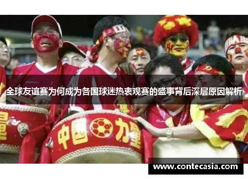 全球友谊赛为何成为各国球迷热衷观赛的盛事背后深层原因解析