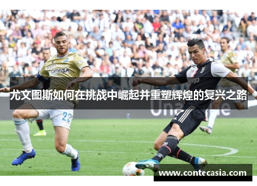 尤文图斯如何在挑战中崛起并重塑辉煌的复兴之路