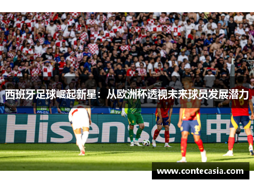 西班牙足球崛起新星：从欧洲杯透视未来球员发展潜力