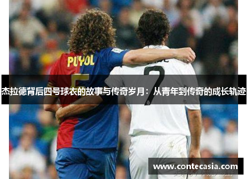 杰拉德背后四号球衣的故事与传奇岁月：从青年到传奇的成长轨迹