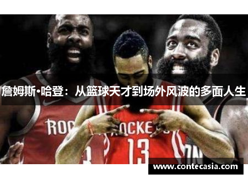 詹姆斯·哈登:从篮球天才到场外风波的多面人生 詹姆斯·哈登:从篮球天才到场外风波的多面人生