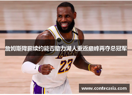 詹姆斯降薪续约能否助力湖人重返巅峰再夺总冠军