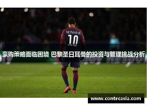 豪购策略面临困境 巴黎圣日耳曼的投资与管理挑战分析