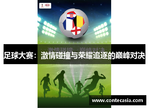 足球大赛:激情碰撞与荣耀追逐的巅峰对决 足球大赛:激情碰撞与荣耀追逐的巅峰对决
