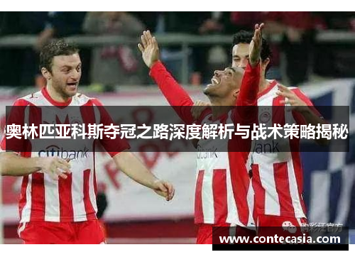 奥林匹亚科斯夺冠之路深度解析与战术策略揭秘 奥林匹亚科斯夺冠之路深度解析与战术策略揭秘