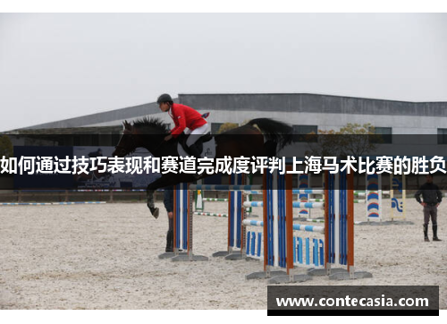 如何通过技巧表现和赛道完成度评判上海马术比赛的胜负