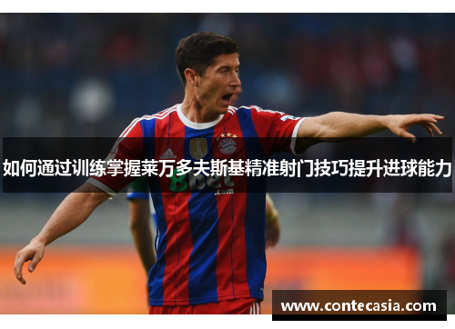 如何通过训练掌握莱万多夫斯基精准射门技巧提升进球能力