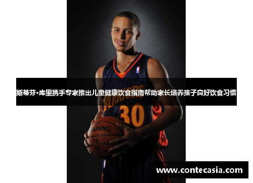 斯蒂芬·库里携手专家推出儿童健康饮食指南帮助家长培养孩子良好饮食习惯 斯蒂芬·库里携手专家推出儿童健康饮食指南帮助家长培养孩子良好饮食习惯