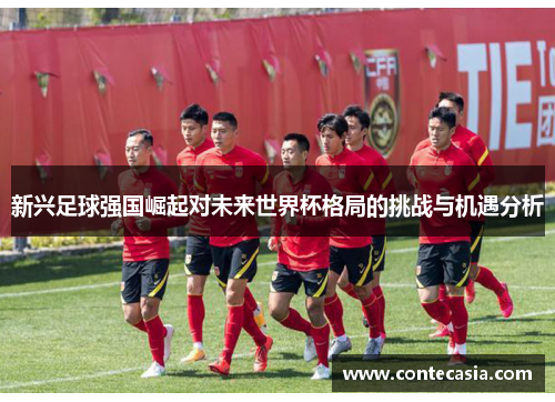 新兴足球强国崛起对未来世界杯格局的挑战与机遇分析