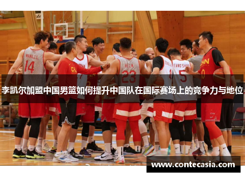 李凯尔加盟中国男篮如何提升中国队在国际赛场上的竞争力与地位