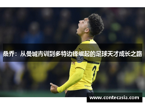 桑乔:从曼城青训到多特边锋崛起的足球天才成长之路 桑乔:从曼城青训到多特边锋崛起的足球天才成长之路