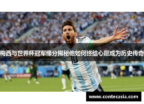 梅西与世界杯冠军缘分揭秘他如何终结心愿成为历史传奇 梅西与世界杯冠军缘分揭秘他如何终结心愿成为历史传奇