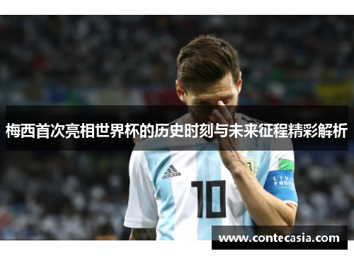 梅西首次亮相世界杯的历史时刻与未来征程精彩解析 梅西首次亮相世界杯的历史时刻与未来征程精彩解析